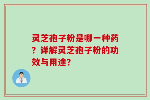 灵芝孢子粉是哪一种药？详解灵芝孢子粉的功效与用途？