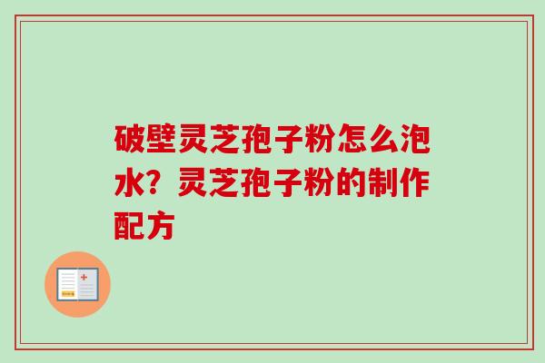 破壁灵芝孢子粉怎么泡水？灵芝孢子粉的制作配方
