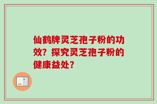 仙鹤牌灵芝孢子粉的功效？探究灵芝孢子粉的健康益处？