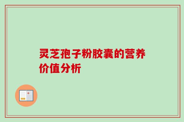 灵芝孢子粉胶囊的营养价值分析