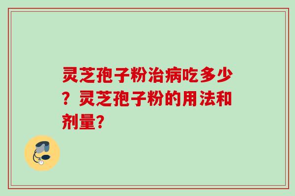 灵芝孢子粉治病吃多少？灵芝孢子粉的用法和剂量？