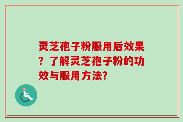 灵芝孢子粉服用后效果？了解灵芝孢子粉的功效与服用方法？