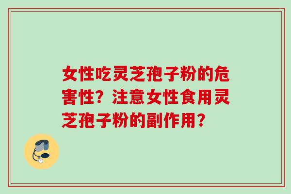 女性吃灵芝孢子粉的危害性？注意女性食用灵芝孢子粉的副作用？