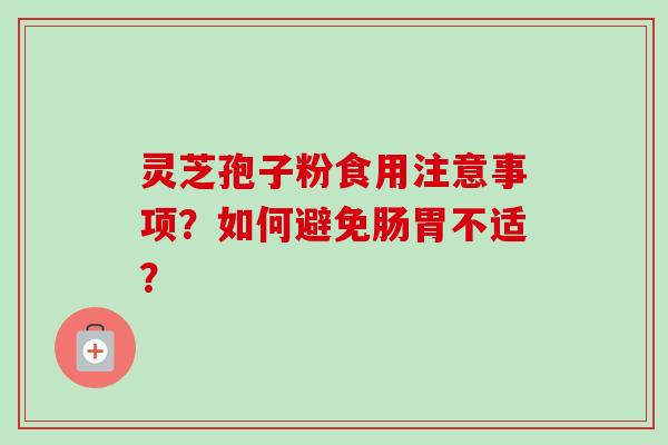 灵芝孢子粉食用注意事项？如何避免肠胃不适？