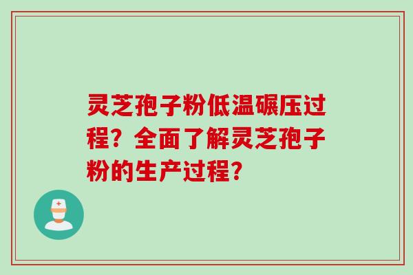 灵芝孢子粉低温碾压过程？全面了解灵芝孢子粉的生产过程？