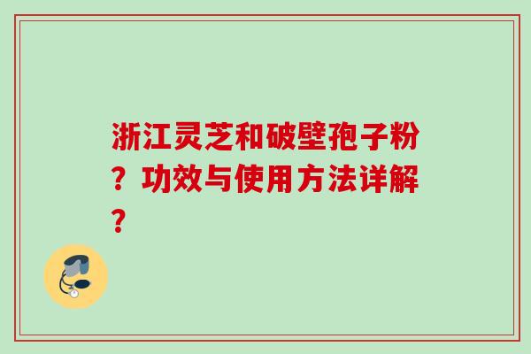 浙江灵芝和破壁孢子粉？功效与使用方法详解？