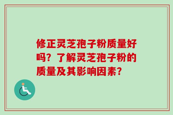 修正灵芝孢子粉质量好吗？了解灵芝孢子粉的质量及其影响因素？