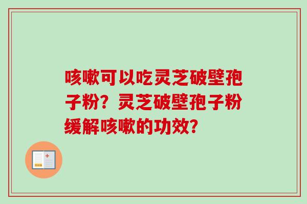可以吃灵芝破壁孢子粉？灵芝破壁孢子粉缓解的功效？