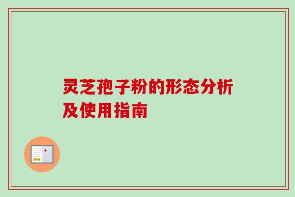 灵芝孢子粉的形态分析及使用指南