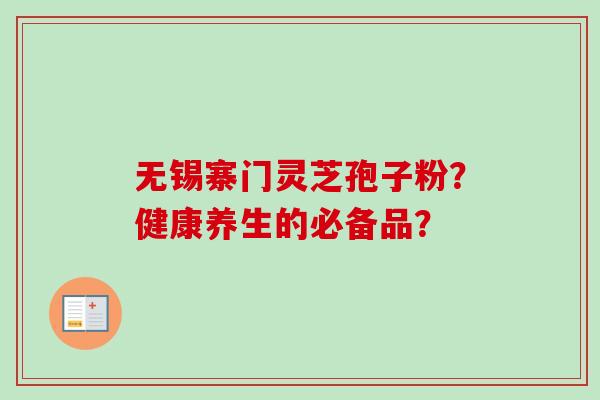 无锡寨门灵芝孢子粉?健康养生的必备品? 无锡寨门灵芝孢子粉?健康养生的必备品?