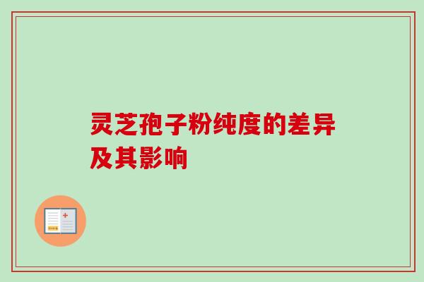 灵芝孢子粉纯度的差异及其影响 灵芝孢子粉纯度的差异及其影响
