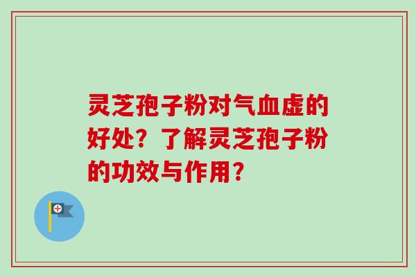 灵芝孢子粉对气血虚的好处？了解灵芝孢子粉的功效与作用？