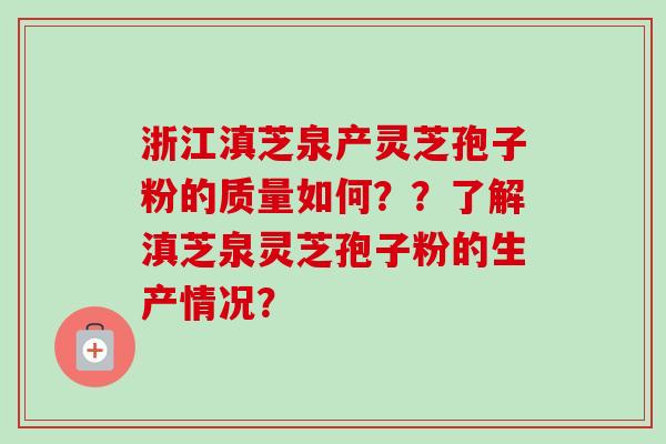 浙江滇芝泉产灵芝孢子粉的质量如何？？了解滇芝泉灵芝孢子粉的生产情况？
