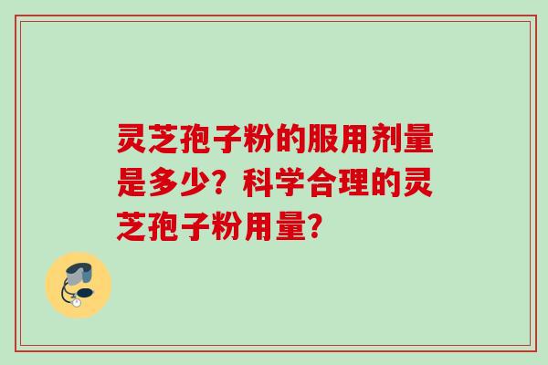 灵芝孢子粉的服用剂量是多少？科学合理的灵芝孢子粉用量？