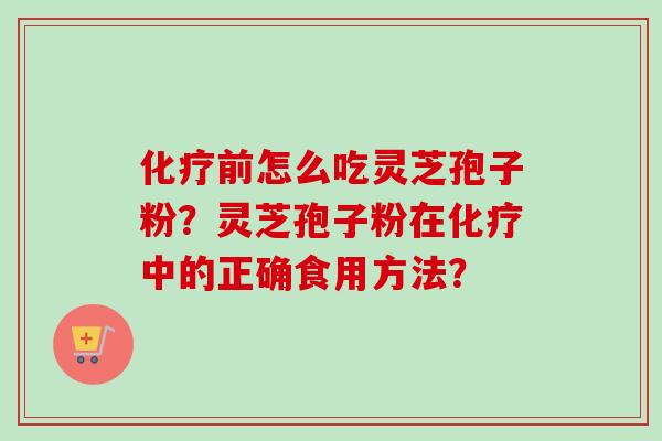 前怎么吃灵芝孢子粉?灵芝孢子粉在中的正确食用方法? 前怎么吃灵芝孢子粉?灵芝孢子粉在中的正确食用方法?