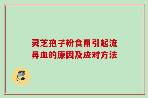 灵芝孢子粉食用引起流鼻血的原因及应对方法