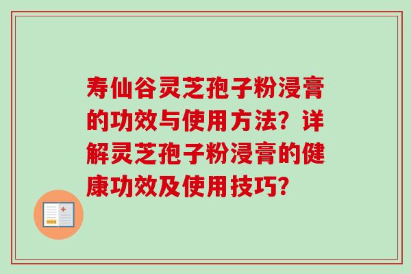 寿仙谷灵芝孢子粉浸膏的功效与使用方法？详解灵芝孢子粉浸膏的健康功效及使用技巧？