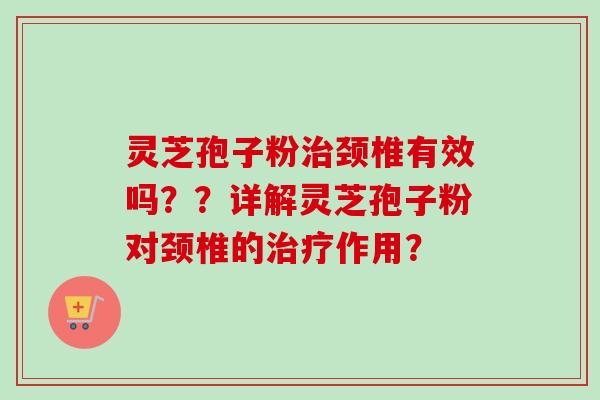 灵芝孢子粉治颈椎有效吗？？详解灵芝孢子粉对颈椎的治疗作用？