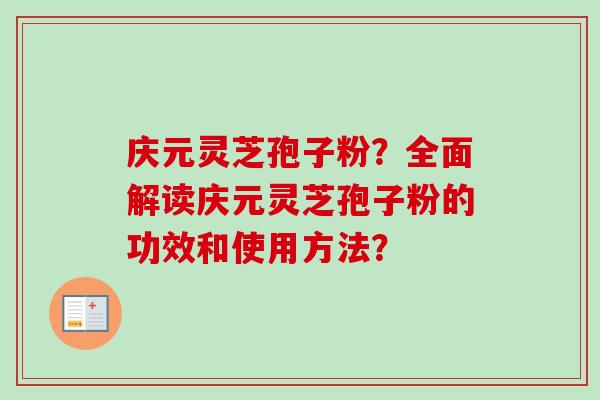 庆元灵芝孢子粉？全面解读庆元灵芝孢子粉的功效和使用方法？