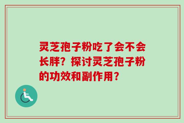 灵芝孢子粉吃了会不会长胖？探讨灵芝孢子粉的功效和副作用？