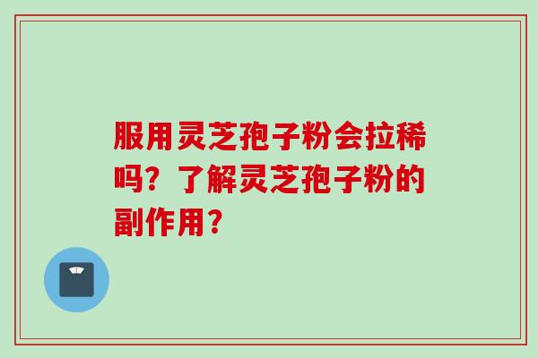 服用灵芝孢子粉会拉稀吗？了解灵芝孢子粉的副作用？
