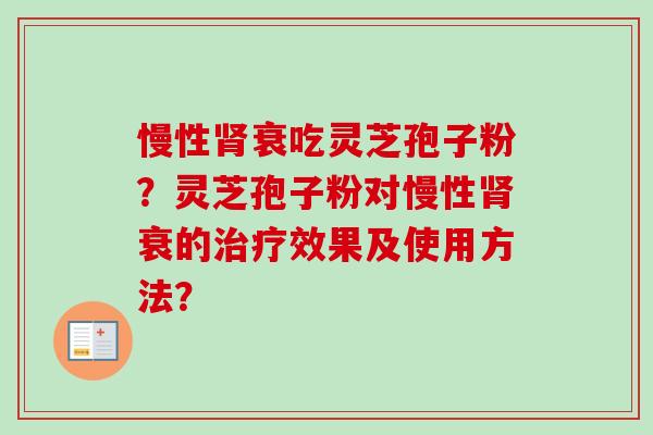 慢性肾衰吃灵芝孢子粉？灵芝孢子粉对慢性肾衰的治疗效果及使用方法？