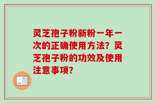 灵芝孢子粉新粉一年一次的正确使用方法？灵芝孢子粉的功效及使用注意事项？