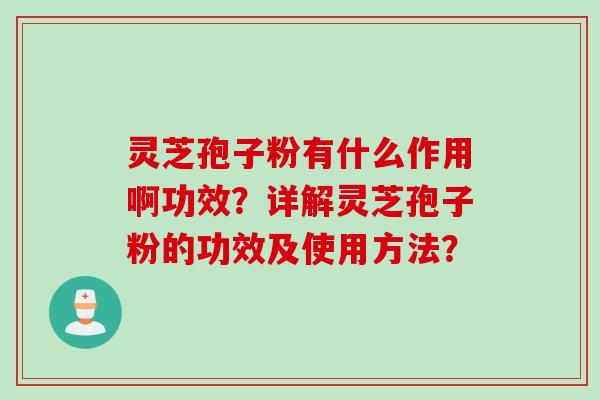 灵芝孢子粉有什么作用啊功效？详解灵芝孢子粉的功效及使用方法？