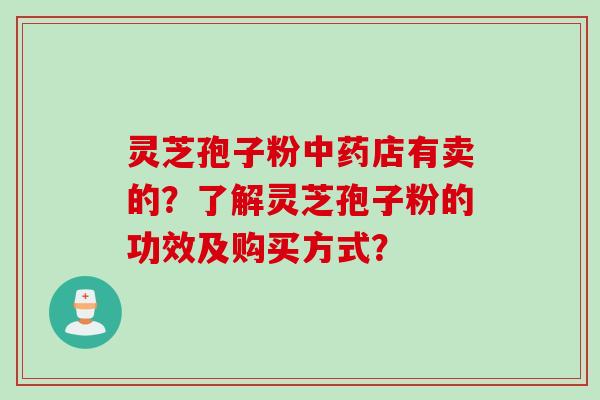 灵芝孢子粉店有卖的?了解灵芝孢子粉的功效及购买方式? 灵芝孢子粉店有卖的?了解灵芝孢子粉的功效及购买方式?