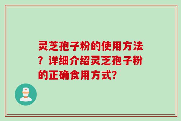 灵芝孢子粉的使用方法？详细介绍灵芝孢子粉的正确食用方式？