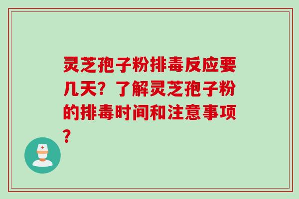 灵芝孢子粉排毒反应要几天？了解灵芝孢子粉的排毒时间和注意事项？