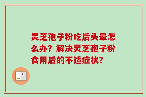 灵芝孢子粉吃后头晕怎么办?解决灵芝孢子粉食用后的不适症状? 灵芝孢子粉吃后头晕怎么办?解决灵芝孢子粉食用后的不适症状?