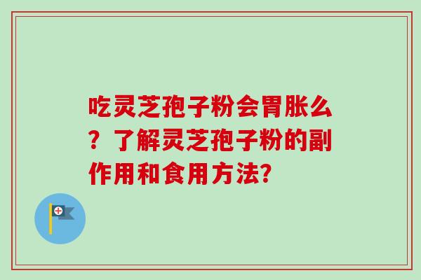 吃灵芝孢子粉会胃胀么？了解灵芝孢子粉的副作用和食用方法？