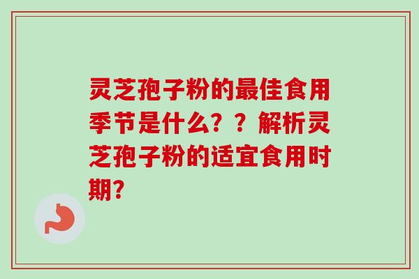 灵芝孢子粉的最佳食用季节是什么？？解析灵芝孢子粉的适宜食用时期？