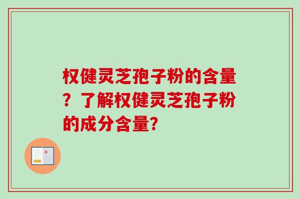 权健灵芝孢子粉的含量？了解权健灵芝孢子粉的成分含量？