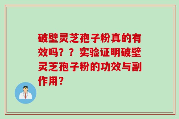 破壁灵芝孢子粉真的有效吗？？实验证明破壁灵芝孢子粉的功效与副作用？