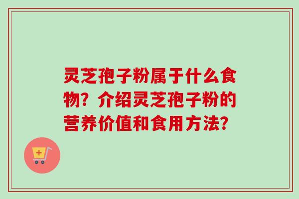 灵芝孢子粉属于什么食物？介绍灵芝孢子粉的营养价值和食用方法？