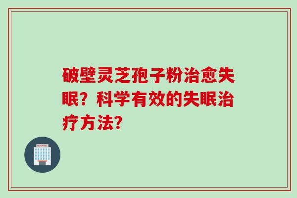 破壁灵芝孢子粉治愈失眠？科学有效的失眠治疗方法？