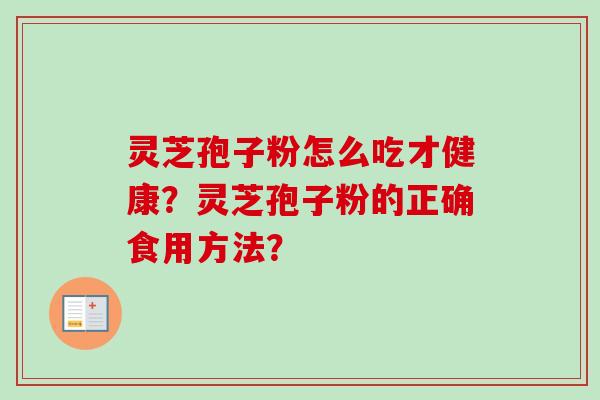 灵芝孢子粉怎么吃才健康？灵芝孢子粉的正确食用方法？