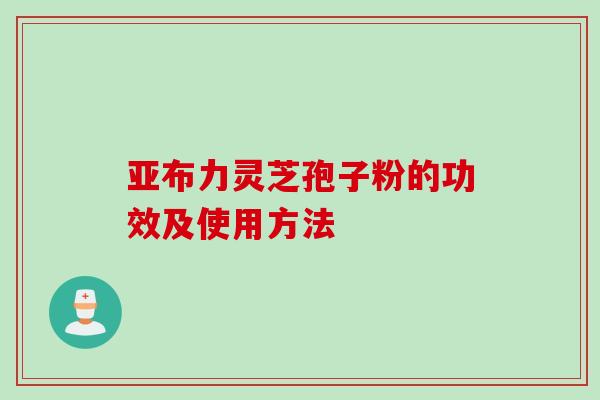 亚布力灵芝孢子粉的功效及使用方法