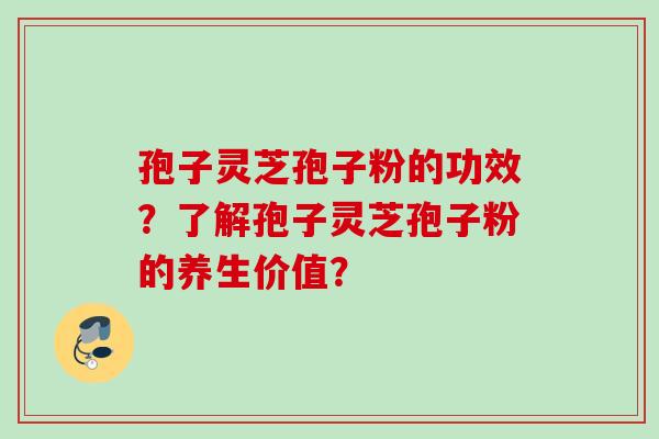 孢子灵芝孢子粉的功效?了解孢子灵芝孢子粉的养生价值? 孢子灵芝孢子粉的功效?了解孢子灵芝孢子粉的养生价值?