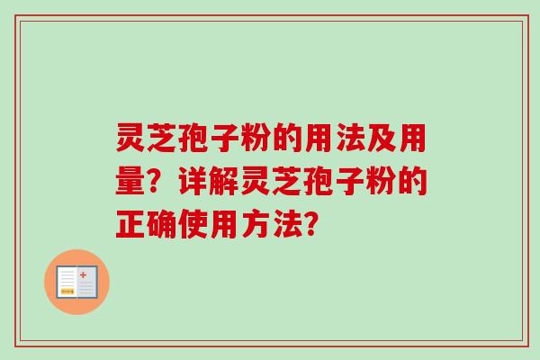 灵芝孢子粉的用法及用量?详解灵芝孢子粉的正确使用方法? 灵芝孢子粉的用法及用量?详解灵芝孢子粉的正确使用方法?