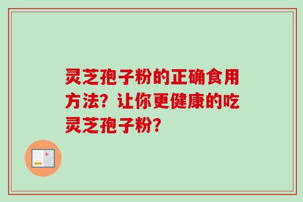灵芝孢子粉的正确食用方法？让你更健康的吃灵芝孢子粉？