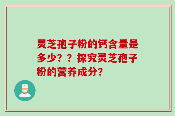 灵芝孢子粉的钙含量是多少？？探究灵芝孢子粉的营养成分？