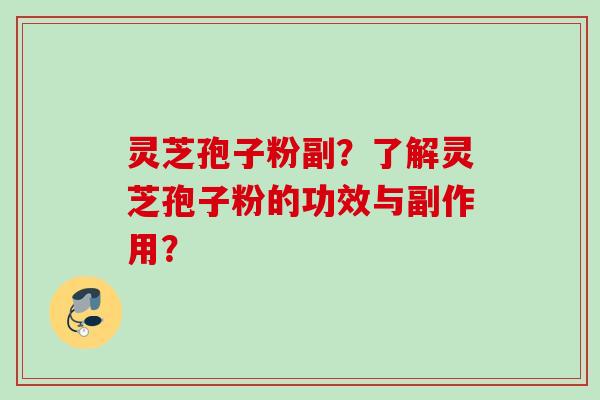 灵芝孢子粉副？了解灵芝孢子粉的功效与副作用？