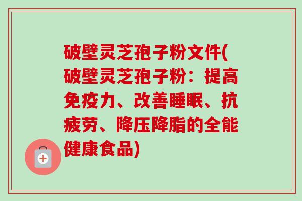 破壁灵芝孢子粉文件(破壁灵芝孢子粉:提高免疫力、改善、、的全能健康食品) 破壁灵芝孢子粉文件(破壁灵芝孢子粉:提高免疫力、改善、、的全能健康食品)