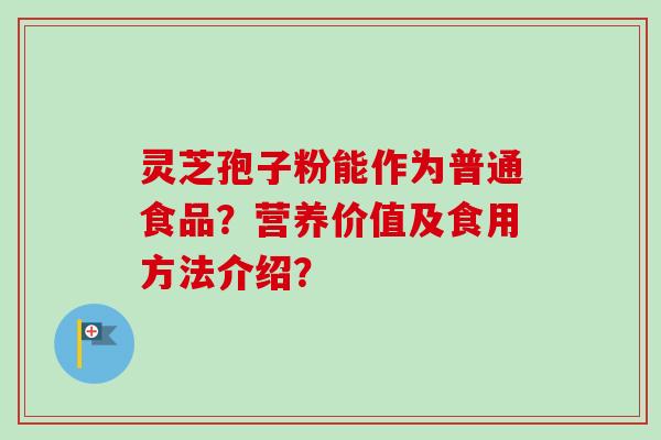 灵芝孢子粉能作为普通食品？营养价值及食用方法介绍？