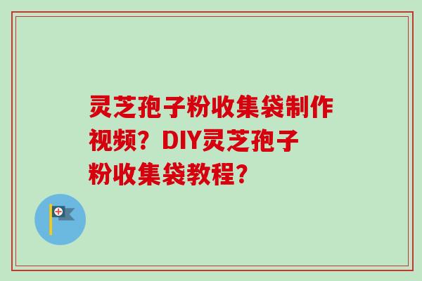 灵芝孢子粉收集袋制作视频？DIY灵芝孢子粉收集袋教程？