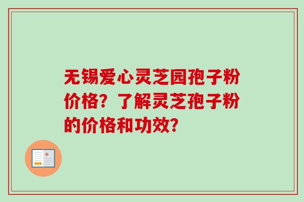 无锡爱心灵芝园孢子粉价格？了解灵芝孢子粉的价格和功效？
