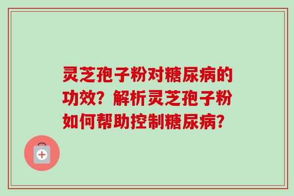 灵芝孢子粉对糖尿病的功效？解析灵芝孢子粉如何帮助控制糖尿病？